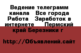 Ведение телеграмм канала - Все города Работа » Заработок в интернете   . Пермский край,Березники г.